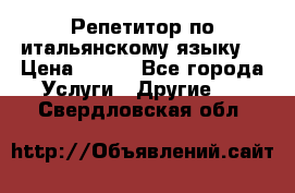 Репетитор по итальянскому языку. › Цена ­ 600 - Все города Услуги » Другие   . Свердловская обл.